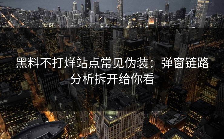 黑料不打烊站点常见伪装:弹窗链路分析拆开给你看 黑料不打烊站点常见伪装:弹窗链路分析拆开给你看