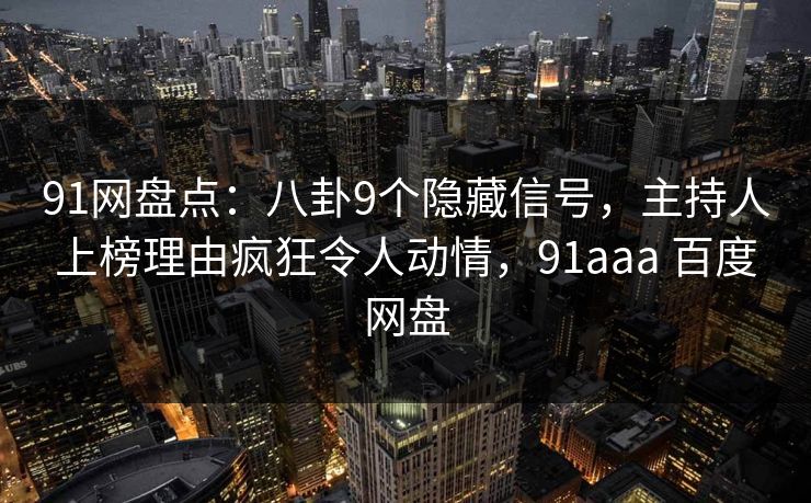 91网盘点：八卦9个隐藏信号，主持人上榜理由疯狂令人动情，91aaa 百度网盘