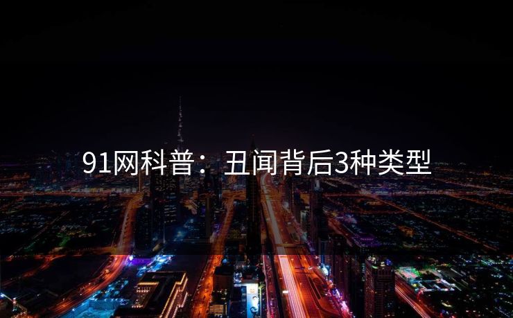 91网科普:丑闻背后3种类型