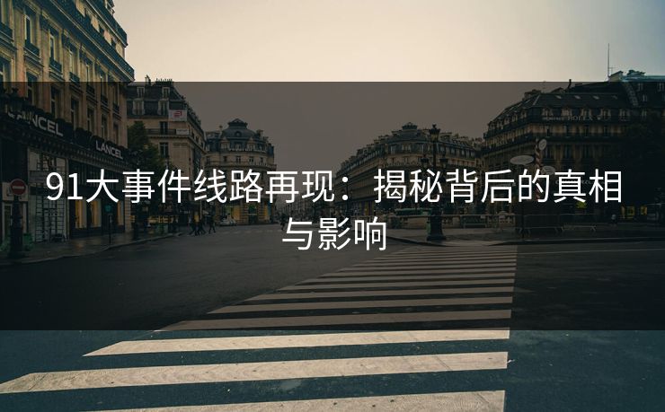 91大事件线路再现:揭秘背后的真相与影响