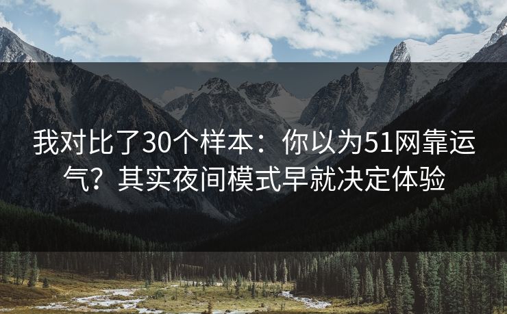 我对比了30个样本:你以为51网靠运气?其实夜间模式早就决定体验 我对比了30个样本:你以为51网靠运气?其实夜间模式早就决定体验
