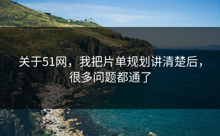 关于51网,我把片单规划讲清楚后,很多问题都通了 关于51网,我把片单规划讲清楚后,很多问题都通了