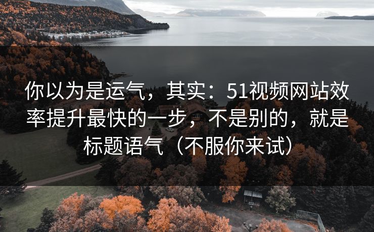 你以为是运气,其实:51视频网站效率提升最快的一步,不是别的,就是标题语气(不服你来试) 你以为是运气,其实:51视频网站效率提升最快的一步,不是别的,就是标题语气(不服你来试)